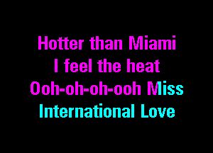 Hotter than Miami
I feel the heat

Ooh-oh-oh-ooh Miss
International Love