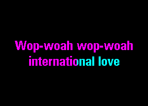 Wop-woah wop-woah

international love