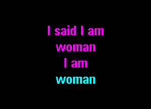 I said I am
woman

I am
woman