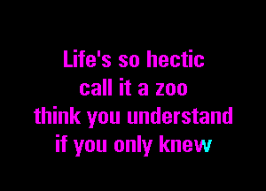 Life's so hectic
call it a zoo

think you understand
if you only knew