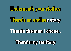 Underneath your clothes
There's an endless story

There's the man I chose..

There's my territory