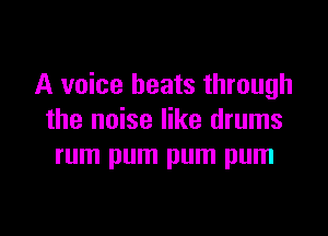 A voice beats through

the noise like drums
rum pum pum pum