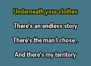 Underneath your clothes
There's an endless story

There's the man I chose..

And there's my territory