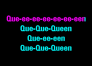 Que-ee-ee-ee-ee-ee-een
Que-Que-Queen

Que-ee-een
Oue-Que-Oueen