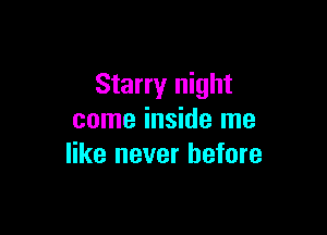 Starry night

come inside me
like never before
