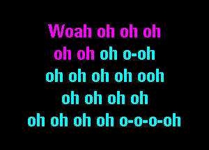 Woah oh oh oh
oh oh oh o-oh

oh oh oh oh ooh
oh oh oh oh
oh oh oh oh o-o-o-oh