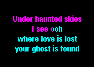 Under haunted skies
I see ooh

where love is lost
your ghost is found