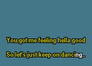 You got me feeling hella good

So let's just keep on dancing.