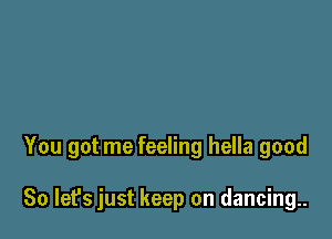 You got me feeling hella good

So let's just keep on dancing.