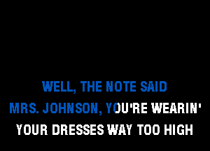 WELL, THE NOTE SAID
MRS. JOHNSON, YOU'RE WEARIH'
YOUR DRESSES WAY T00 HIGH