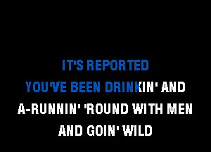 IT'S REPORTED
YOU'VE BEEN DRINKIH' AND
A-RUHHIH' 'ROUHD WITH ME
AND GOIH'WILD