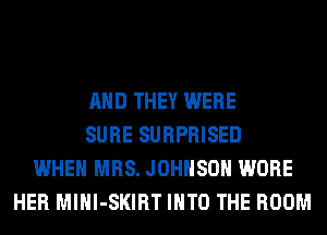 AND THEY WERE
SURE SURPRISED
WHEN MRS. JOHNSON WORE
HER MlHl-SKIRT INTO THE ROOM