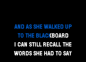 AND AS SHE WALKED UP
TO THE BLACKBOARD
I CAN STILL RECALL THE

WORDS SHE HAD TO SAY I