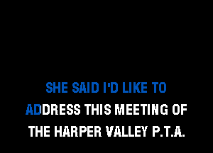 SHE SAID I'D LIKE TO
ADDRESS THIS MEETING OF
THE HARPER VALLEY P.T.A.