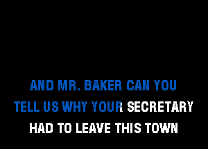 AND MR. BAKER CAN YOU
TELL US WHY YOUR SECRETARY
HAD TO LEAVE THIS TOWN