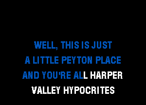 WELL, THIS IS JUST
A LITTLE PEYTOH PLACE
AND YOU'RE ALL HARPER
VALLEY HYPOORITES