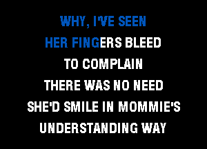 WHY, I'VE SEEN
HER FINGERS BLEED
T0 COMPLAIN
THERE WAS NO NEED
SHE'D SMILE IN MOMMIE'S
UNDERSTANDING WAY