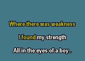 Where there was weakness

I found my strength

All in the eyes of a boy..
