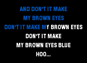 AND DON'T IT MAKE
MY BROWN EYES
DON'T IT MAKE MY BROWN EYES
DON'T IT MAKE
MY BROWN EYES BLUE
H00...