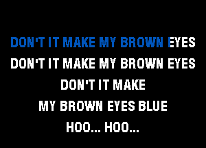 DON'T IT MAKE MY BROWN EYES
DON'T IT MAKE MY BROWN EYES
DON'T IT MAKE
MY BROWN EYES BLUE
H00... H00...
