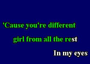 'Cause you're different

girl from all the rest

In my eyes