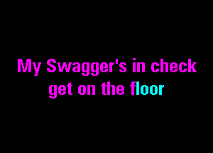 My Swagger's in check

get on the floor