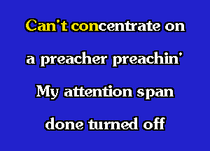Can't concentrate on
a preacher preachin'
My attention span

done turned off