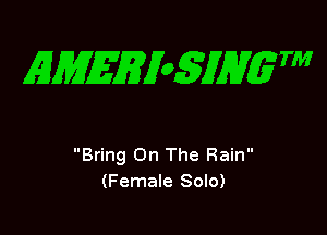 EMEgian m

Bring On The Rain
(Female Solo)
