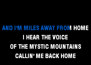 AND I'M MILES AWAY FROM HOME
I HEAR THE VOICE
OF THE MYSTIC MOUNTAINS
CALLIH' ME BACK HOME