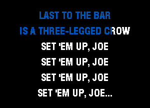 LAST TO THE BAR
IS A THBEE-LEGGED CROW
SET 'EM UP, JOE
SET 'EM UP, JOE
SET 'EM UP, JOE

SET 'EM UP, JOE... l