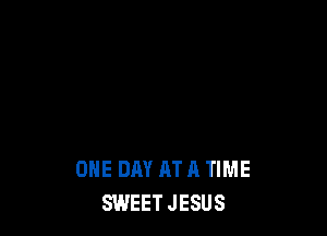 ONE DAY AT A TIME
SWEETJESUS