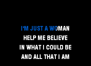 I'M JUST A WOMAN

HELP ME BELIEVE
IN WHATI COULD BE
AND ALL THAT I AM