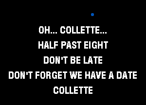 0H... COLLETTE...
HALF PAST EIGHT
DON'T BE LATE
DON'T FORGET WE HAVE A DATE
COLLETTE