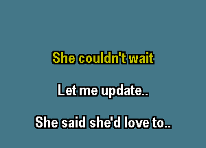 She couldn't wait

Let me update..

She said she'd love to..