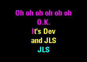 Oh oh oh oh oh oh
0.K.

It's Dev
and J LS
JLS