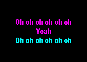 Oh oh oh oh oh oh

Yeah
Oh oh oh oh oh oh