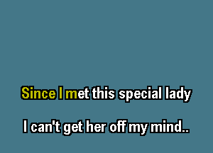 Since I met this special lady

I can't get her off my mind..