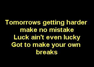 Tomorrows getting harder
make no mistake
Luck ain't even lucky
Got to make your own
breaks