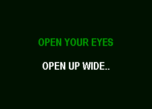 OPEN UP WIDE.