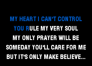 MY HEART I CAN'T CONTROL
YOU RULE MY VERY SOUL
MY ONLY PRAYER WILL BE

SOMEDAY YOU'LL CARE FOR ME
BUT IT'S ONLY MAKE BELIEVE...