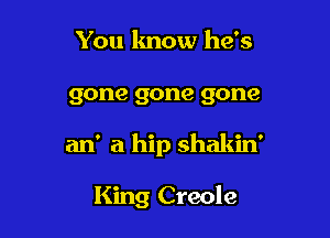 You know he's

gone gone gone

an' a hip shakin'

King Creole