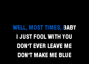 WELL, MOST TIMES, BABY
IJUST FOOL WITH YOU
DON'T EVER LEAVE ME
DON'T MRKE ME BLUE
