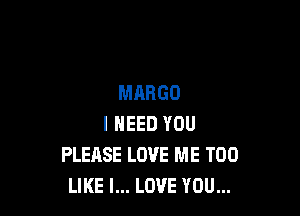 MAHGD

I NEED YOU
PLEASE LOVE ME TOO
LIKE I... LOVE YOU...