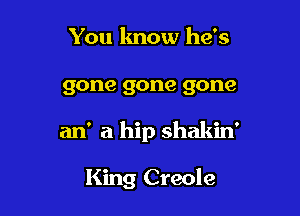 You know he's

gone gone gone

an' a hip shakin'

King Creole