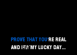 PROVE THAT YOU'RE HEAL
AND IEEFMY LUCKY DAY...