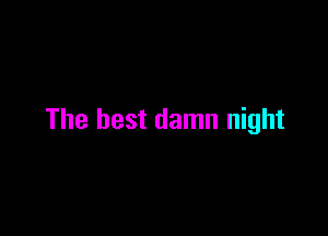 The best damn night