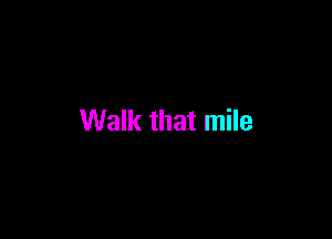 Walk that mile