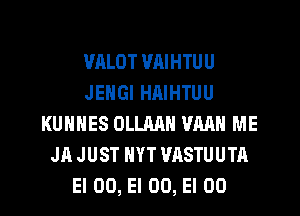 VALOT VAIHTUU
JENGI HAIHTUU
KUNHES OLLMH VMN ME
JR JUST NYT VASTUUTA
El 00, El 00, El 00