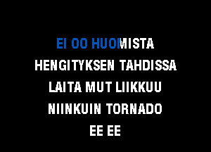 El 00 HUOMISTA
HEHGITYKSEN TAHDISSA
LAITA MUT LIIKKUU
NIIHKUIH TORNADO

EE EE l