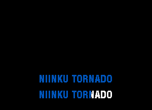 HIIHKU TORHRDO
NIINKU TORNADO